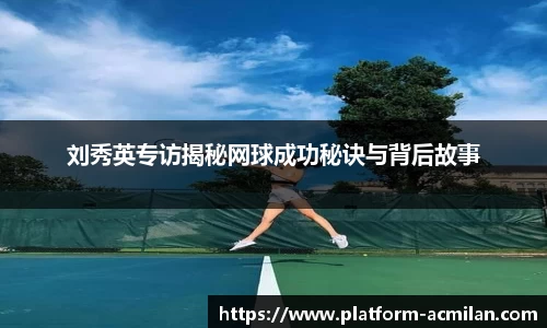 刘秀英专访揭秘网球成功秘诀与背后故事