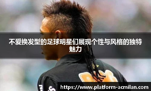 不爱换发型的足球明星们展现个性与风格的独特魅力