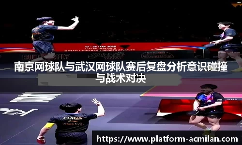 南京网球队与武汉网球队赛后复盘分析意识碰撞与战术对决