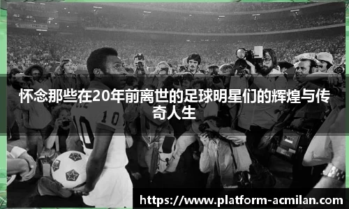 怀念那些在20年前离世的足球明星们的辉煌与传奇人生