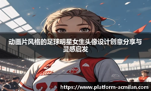 动画片风格的足球明星女生头像设计创意分享与灵感启发